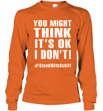 You Might Think It's Ok I Don't #standwithschiff Shirt Long Sleeve T-Shirt Long Sleeve T-Shirt Orange