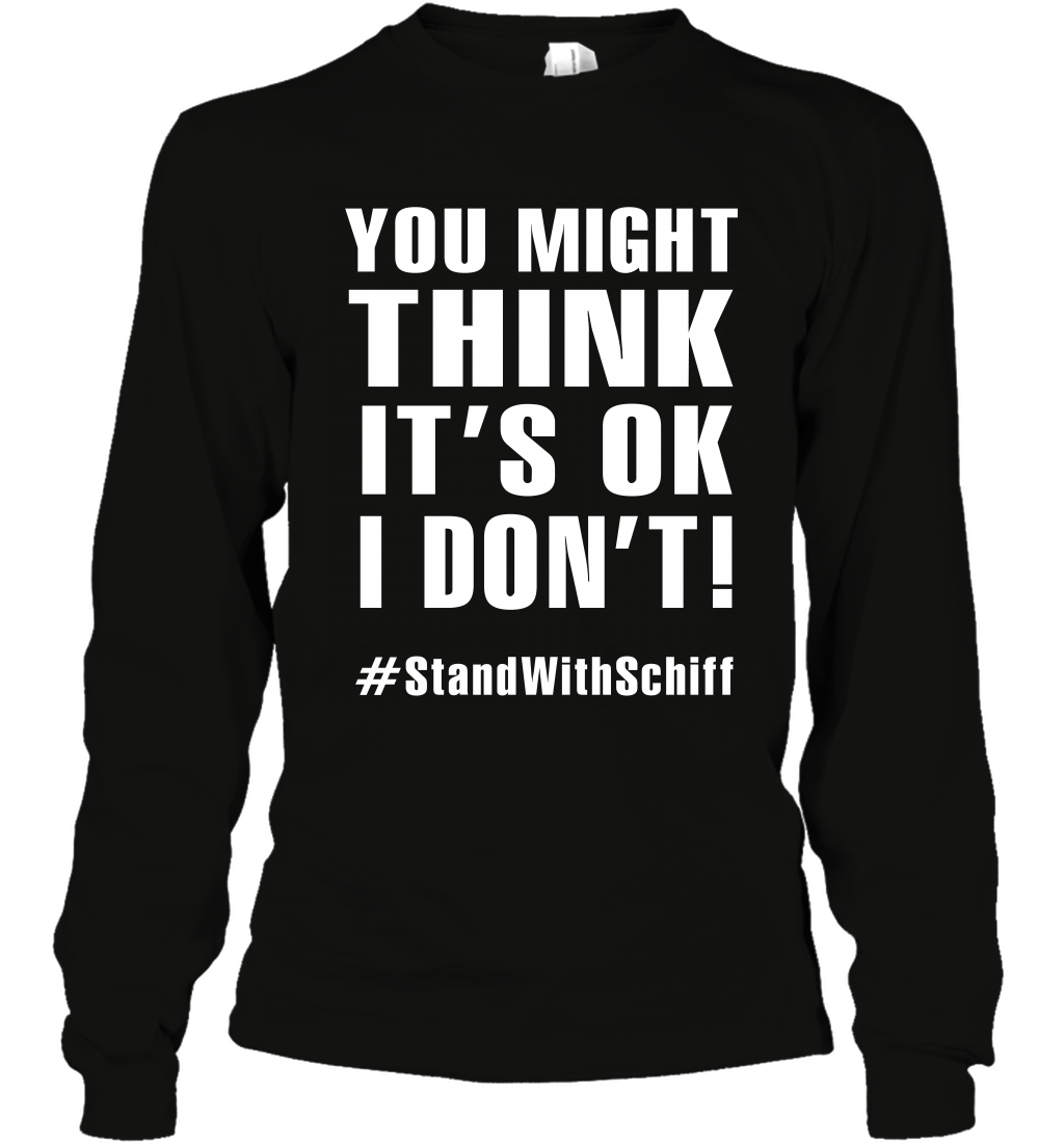 You Might Think It's Ok I Don't #standwithschiff Shirt Long Sleeve T-Shirt Long Sleeve T-Shirt Black