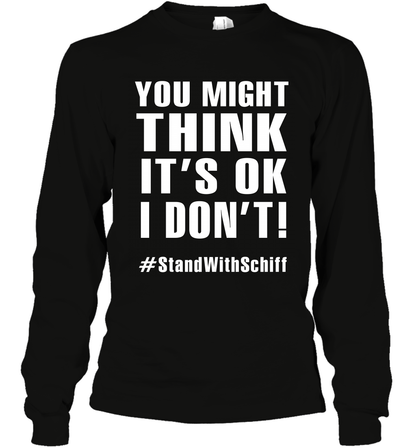 You Might Think It's Ok I Don't #standwithschiff Shirt Long Sleeve T-Shirt Long Sleeve T-Shirt Black