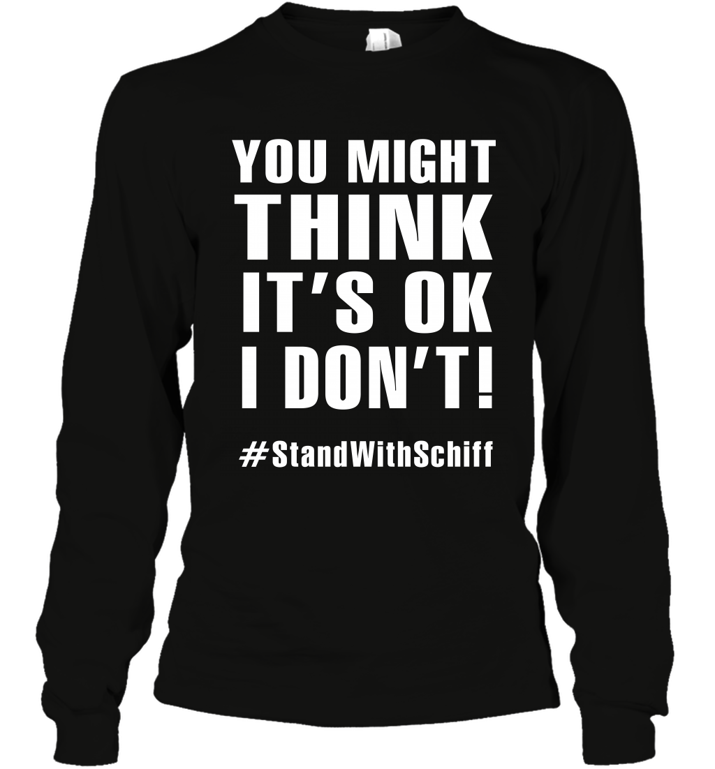 You Might Think It's Ok I Don't #standwithschiff Shirt Long Sleeve T-Shirt
