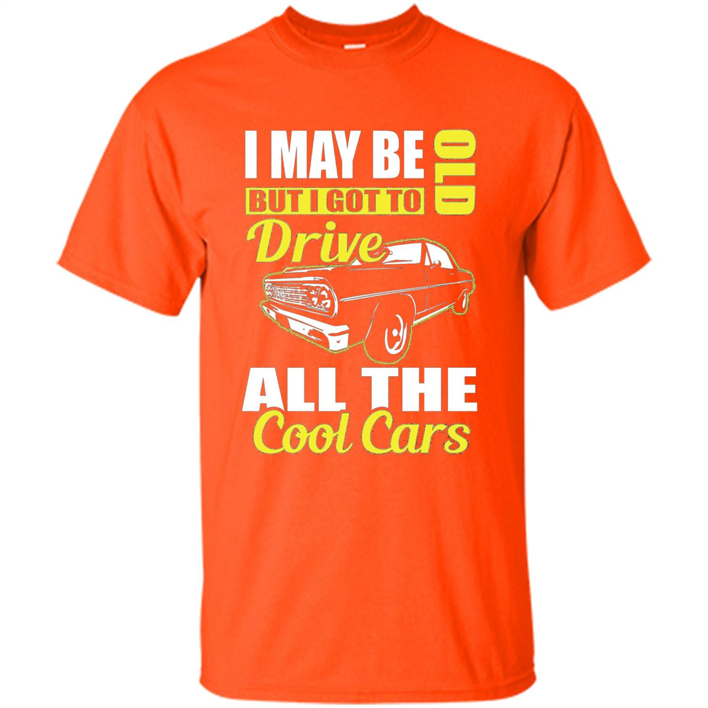 Cool Cars Dad T-shirt I May Be Old But I Got To Drive All The Cool Cars