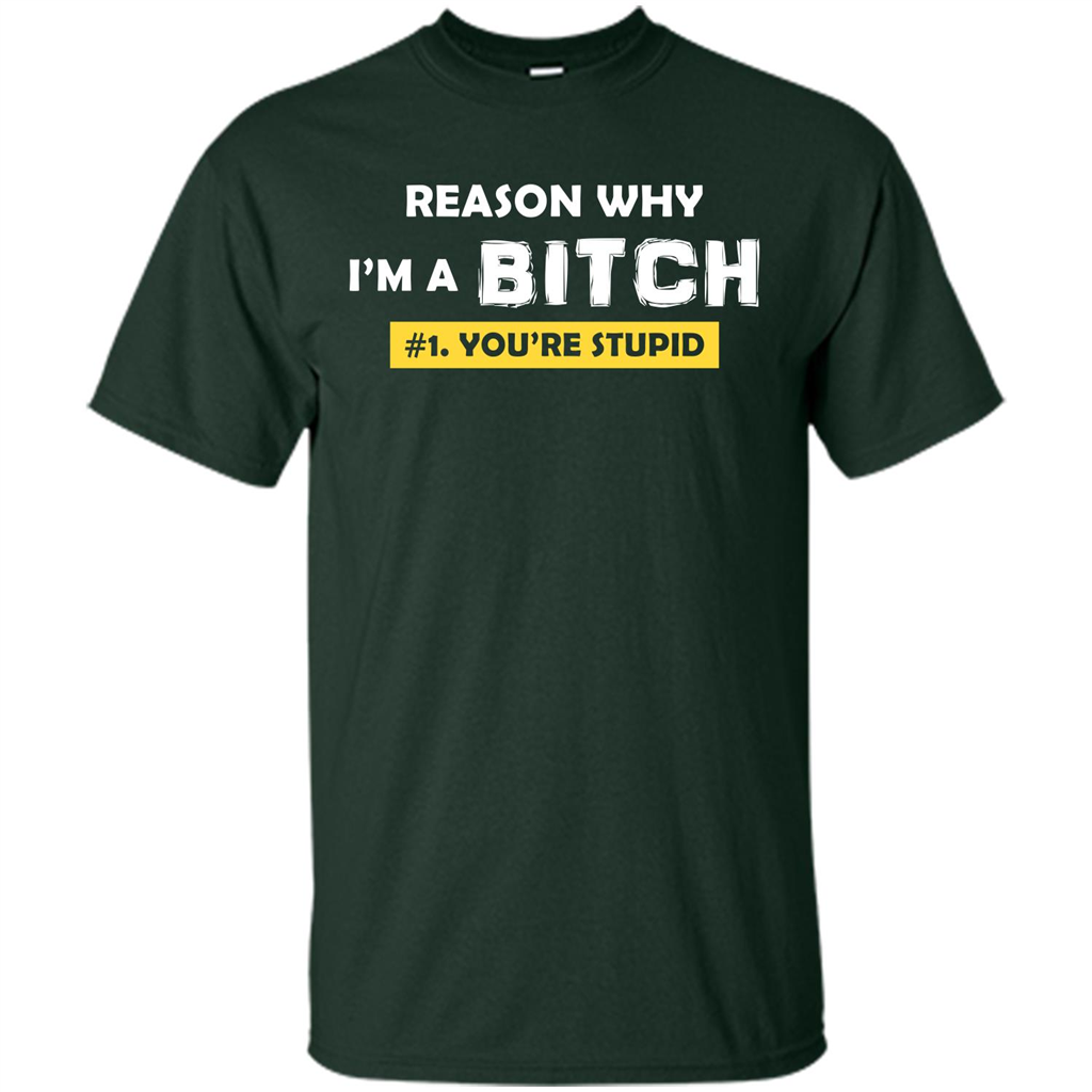 Funny T-shirt Reason Why I'm A Bitch, You're Stupid Forest Green