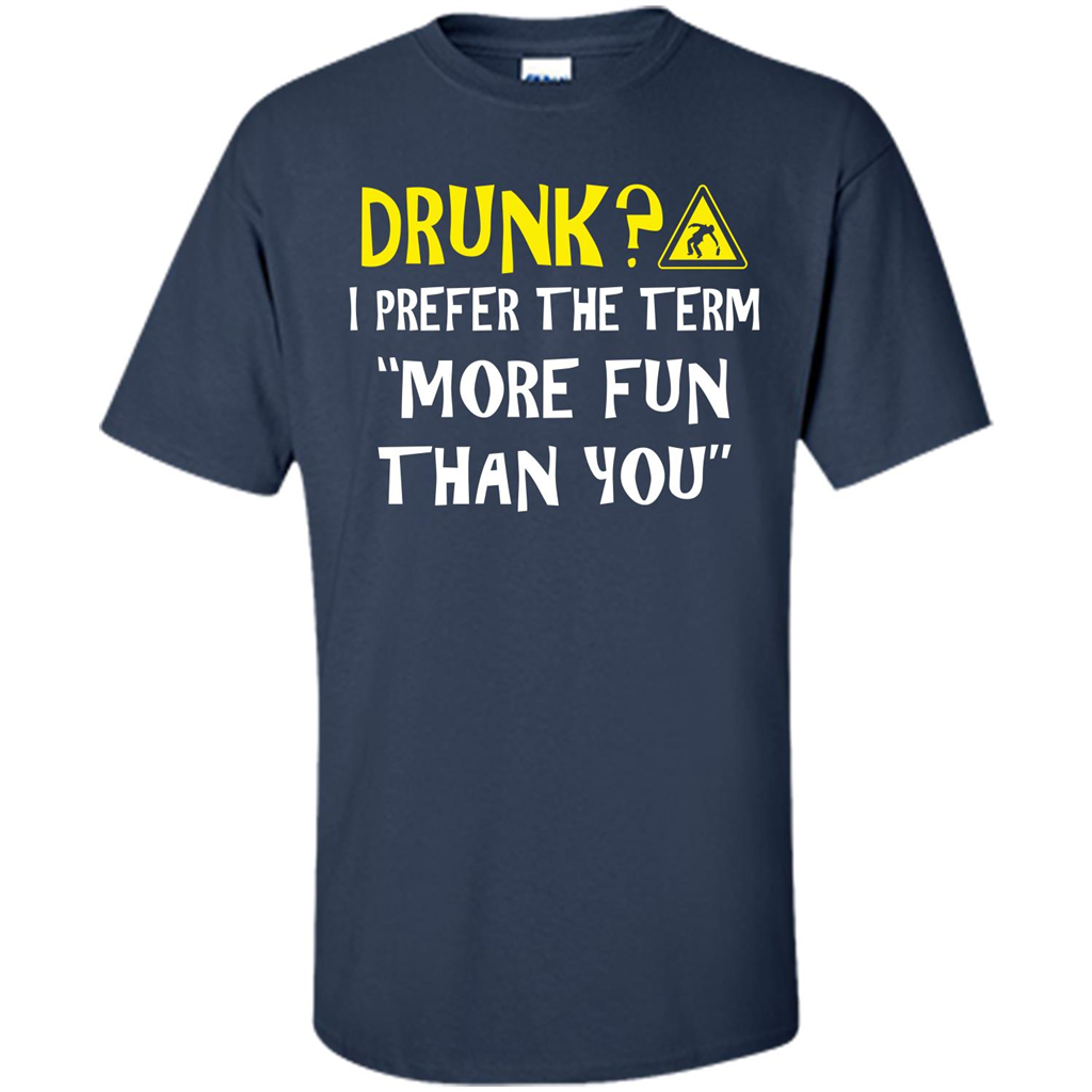 Drink T-shirt Drunk I Prefer The Term More Fun Than You Navy