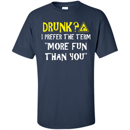 Drink T-shirt Drunk I Prefer The Term More Fun Than You Navy
