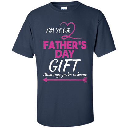 I'm Your Father's Day Gift (Mom Says You're Welcome) T-Shirt Navy