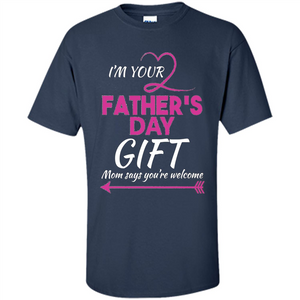 I'm Your Father's Day Gift (Mom Says You're Welcome) T-Shirt