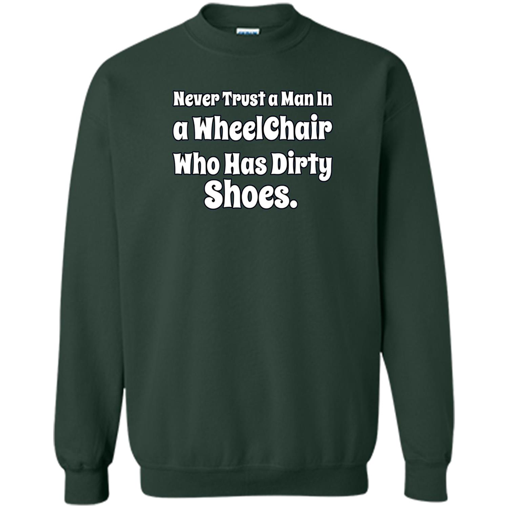 Never Trust A Man In A Wheelchair Who Has Dirty Shoes T-shirt Forest Green