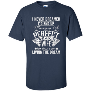 Family T-shirt I Never Dreamed I'd End Up Marrying A Perfect Freakin' Wife