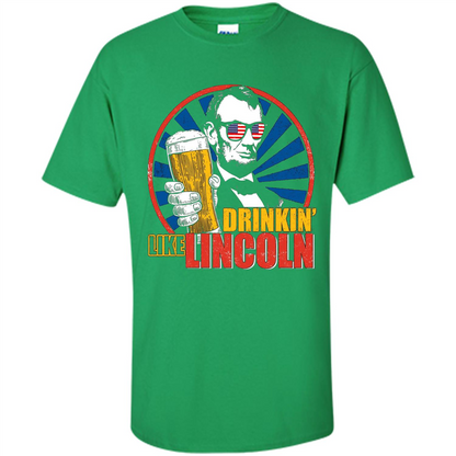 Independence Day T-shirt Drinking Like Abe Lincoln Irish Green