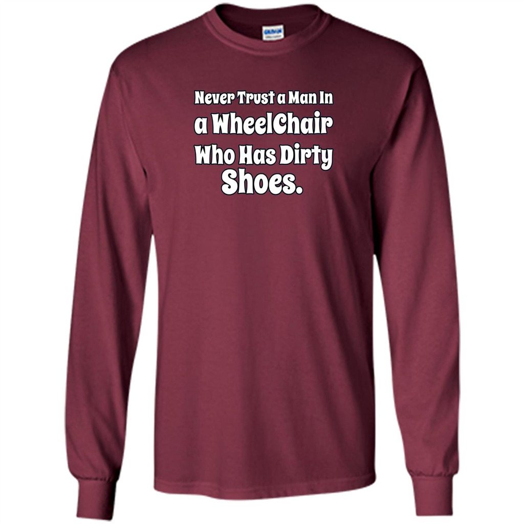 Never Trust A Man In A Wheelchair Who Has Dirty Shoes T-shirt Maroon