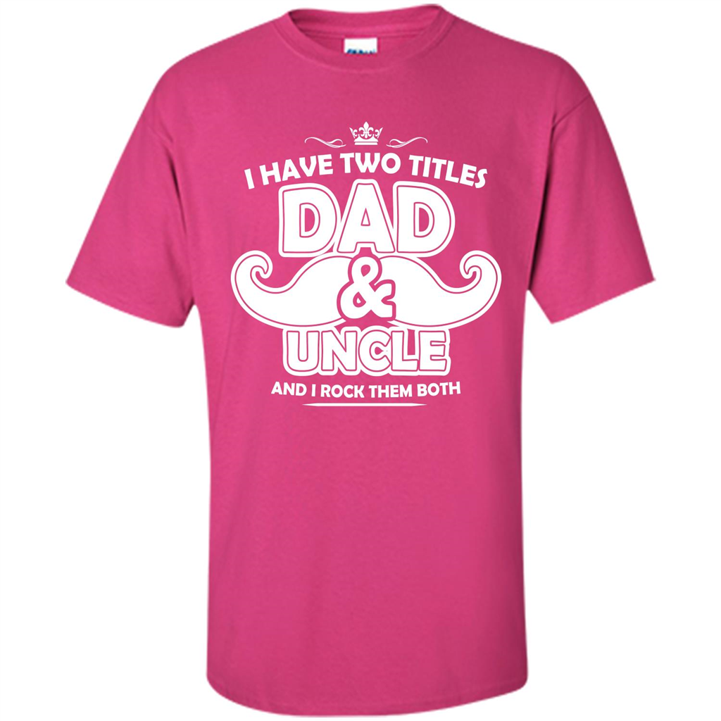 Daddy T-shirt I Have Two Titles Dad _ Uncle And I Rock Them Both Heliconia