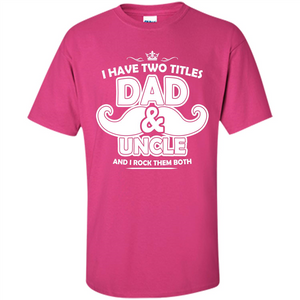 Daddy T-shirt I Have Two Titles Dad _ Uncle And I Rock Them Both