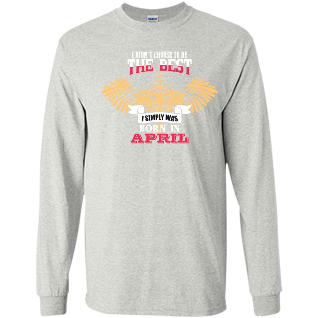 April. I Didnäó»t Choose To Be The Best I Simply Was Born In April T-shirt Ash