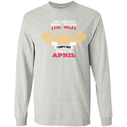 April. I Didnäó»t Choose To Be The Best I Simply Was Born In April T-shirt Ash
