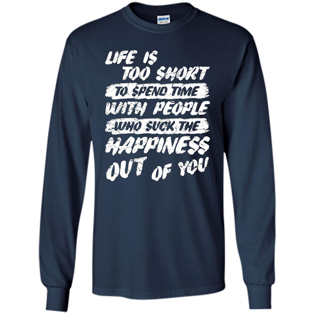 Life Is Too Short To Spend Time People Suck The Happiness T-shirt Navy