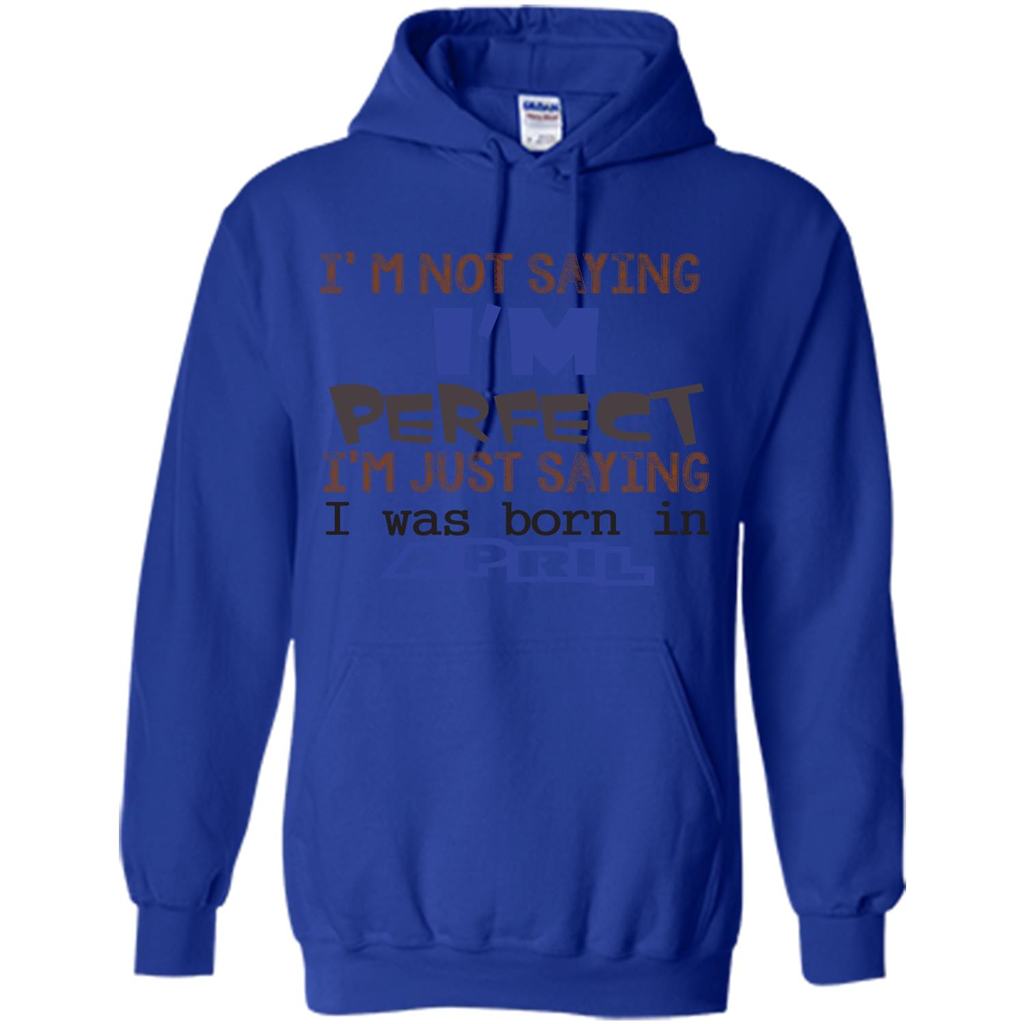 April T-shirt I'm Not Saying I Am Perfect I'm Just Saying I Was Born In April Royal