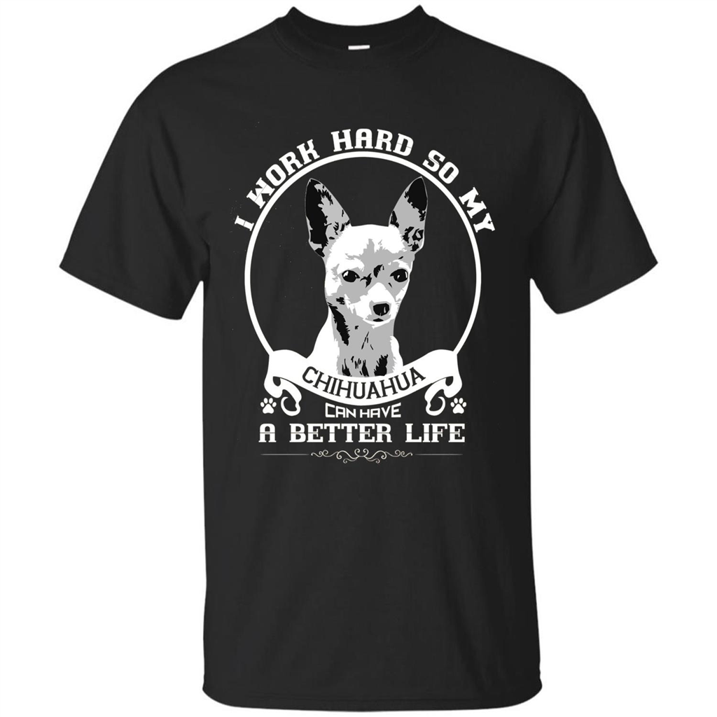 Chihuahua T-shirt I Work Hard So My Chihuahua Can Have A Better Life Black