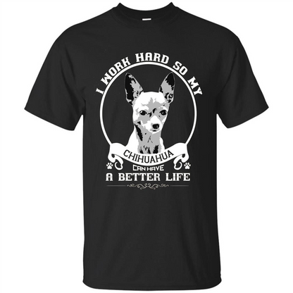 Chihuahua T-shirt I Work Hard So My Chihuahua Can Have A Better Life Black