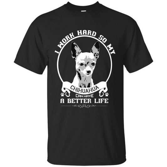 Chihuahua T-shirt I Work Hard So My Chihuahua Can Have A Better Life Black