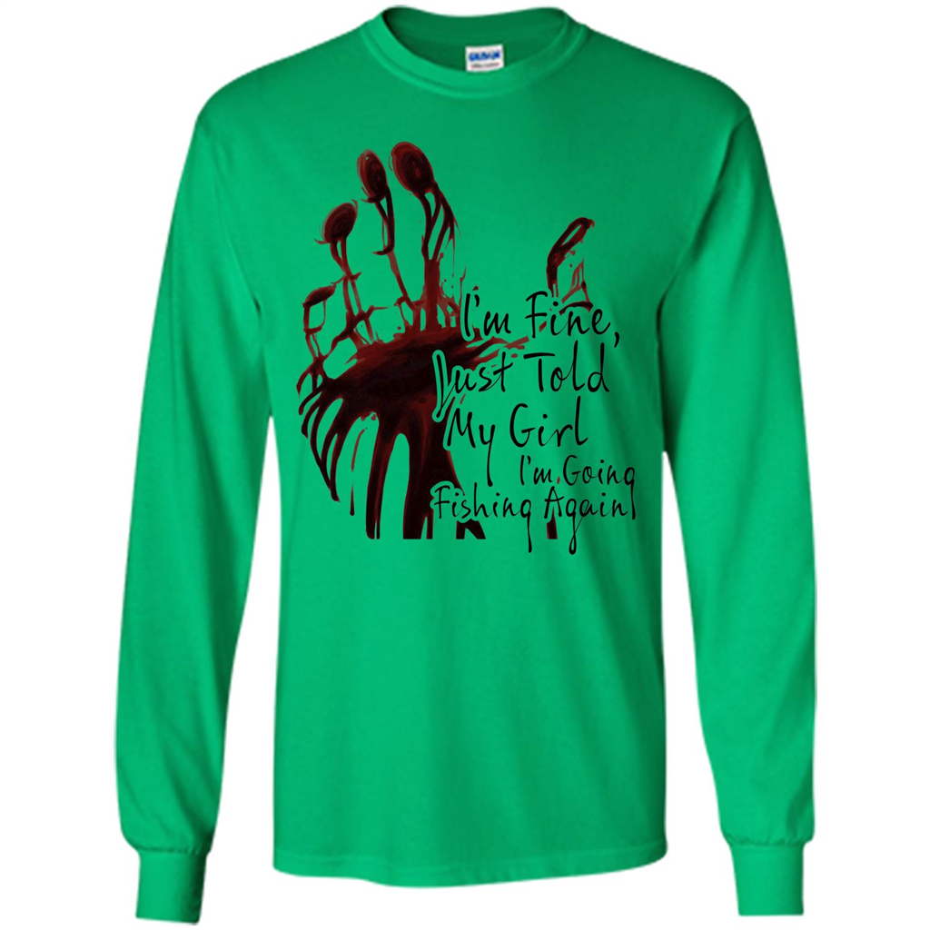 Fisher T-shirt I'm Fine Just Told My Girl I'm Going Fishing Irish Green