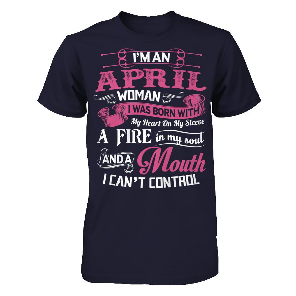 I Am An April Woman I Was Born With My Heart On My Sleeve A Fire In My Soul And A Mouth I Canäó»t Control T-shirt Next Level - Unisex Fitted Tee Midnight Navy