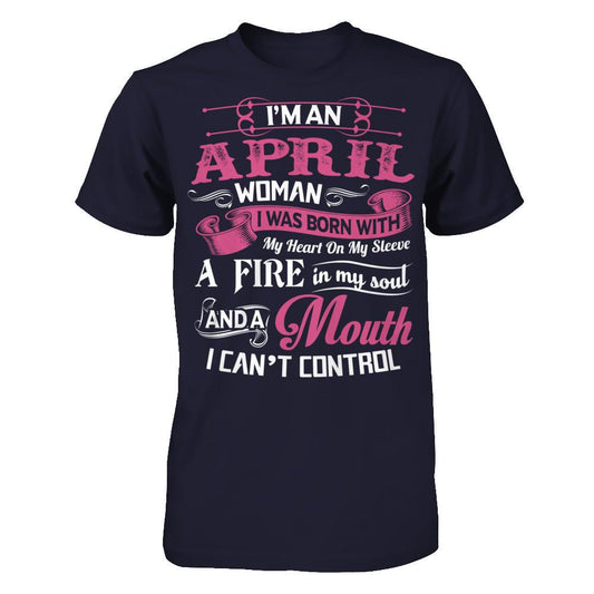 I Am An April Woman I Was Born With My Heart On My Sleeve A Fire In My Soul And A Mouth I Canäó»t Control T-shirt Next Level - Unisex Fitted Tee Midnight Navy