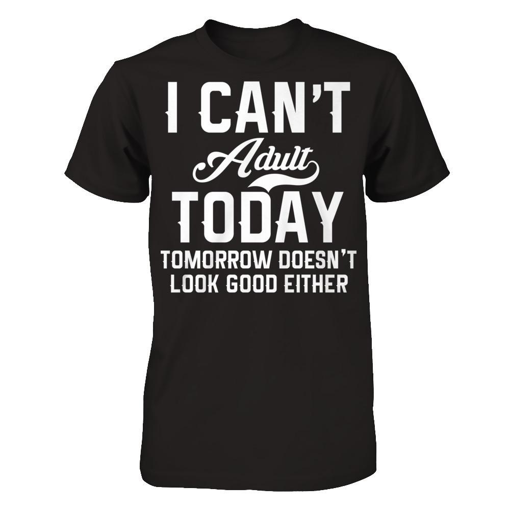 I Can't Adult Today, Tomorrow Doesn't Look Good Either T-shirt Next Level - Unisex Fitted Tee Black