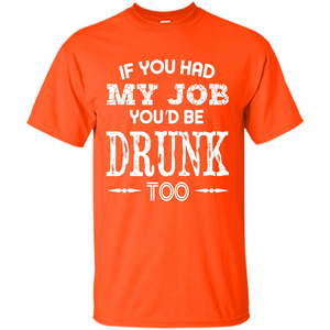 Drink T-shirt If You Had My Job You_Ñéd Be Drunk Too