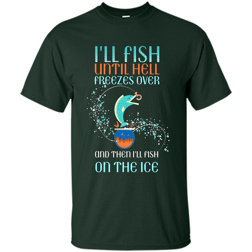 Fishing T-shirt I'll Fish Until Hell Freezes Over And Then I'll Fish On The Ice Forest Green