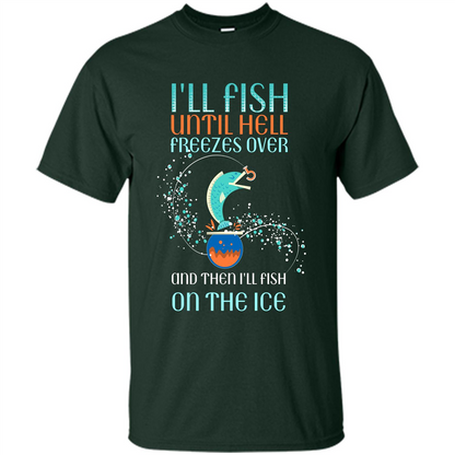 Fishing T-shirt I'll Fish Until Hell Freezes Over And Then I'll Fish On The Ice Forest Green