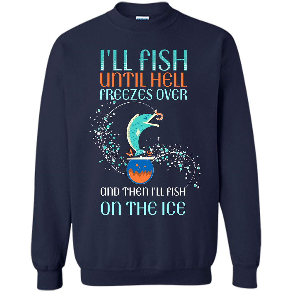 Fishing T-shirt I'll Fish Until Hell Freezes Over And Then I'll Fish On The Ice Navy
