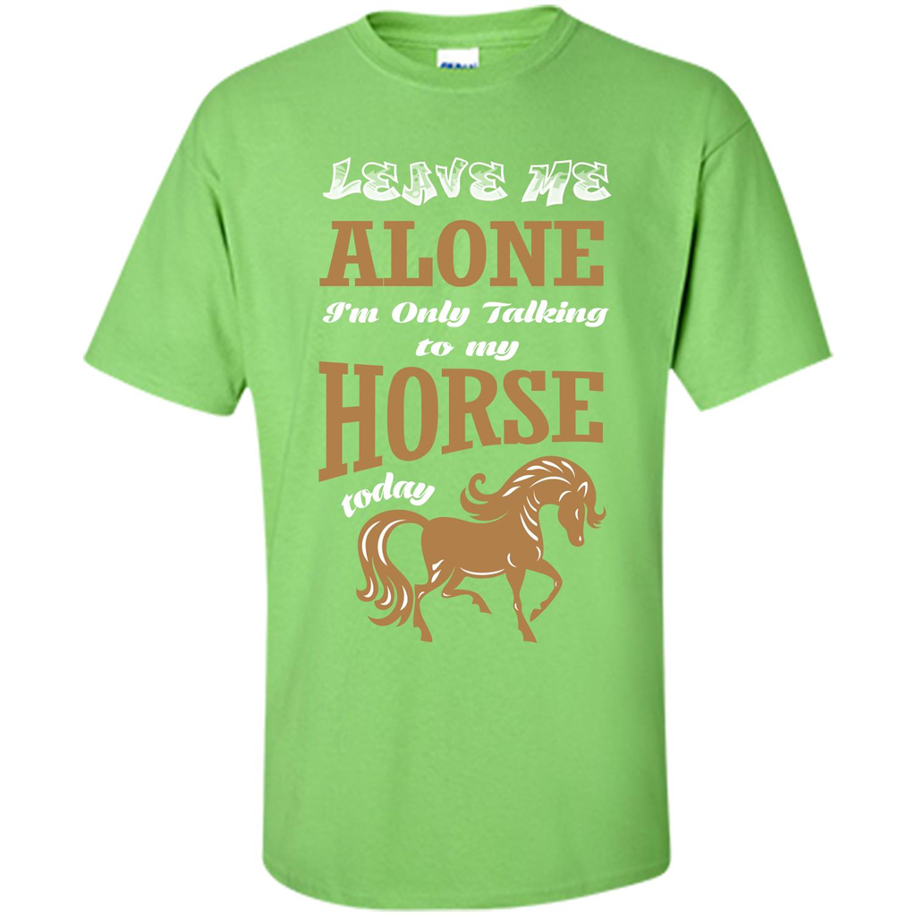 Horse Lovers T-shrit Leave Me Alone I'm Only Talking To My Horse Today Lime