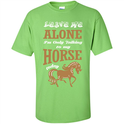 Horse Lovers T-shrit Leave Me Alone I'm Only Talking To My Horse Today Lime