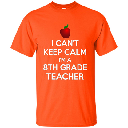 I Can't Keep Calm I'm A 8th Grade Teacher T-shirt