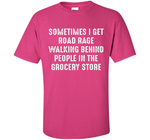 Road Rage Walking Behind People At The Grocery Store TShirt shirt