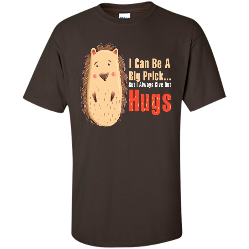 Cute Porcupine. I Can Be A Big Prick But I Always Give Out Hugs T-shirt Dark Chocolate