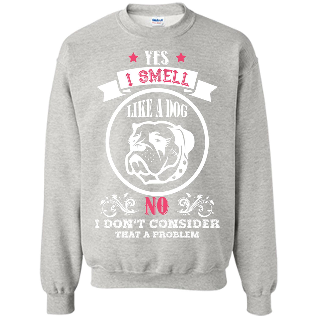 Dog Lover T-shirt I Smell Like A Dog No I Donäó»t Consider That A Problem Ash