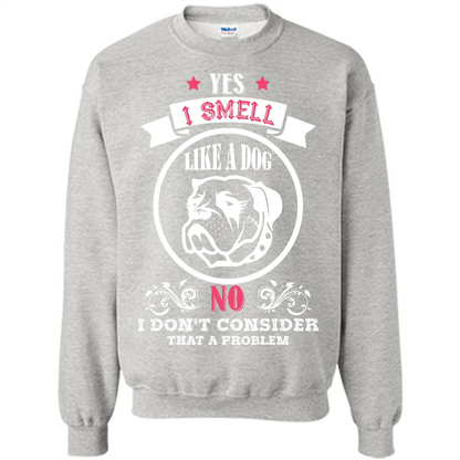Dog Lover T-shirt I Smell Like A Dog No I Donäó»t Consider That A Problem Ash