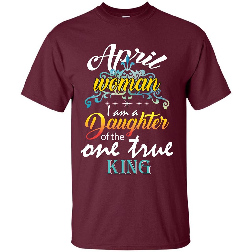 April Woman I Am A Daughter Of The One True King T-shirt Maroon