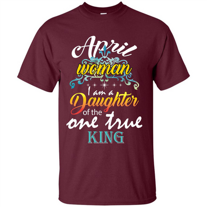 April Woman I Am A Daughter Of The One True King T-shirt Maroon