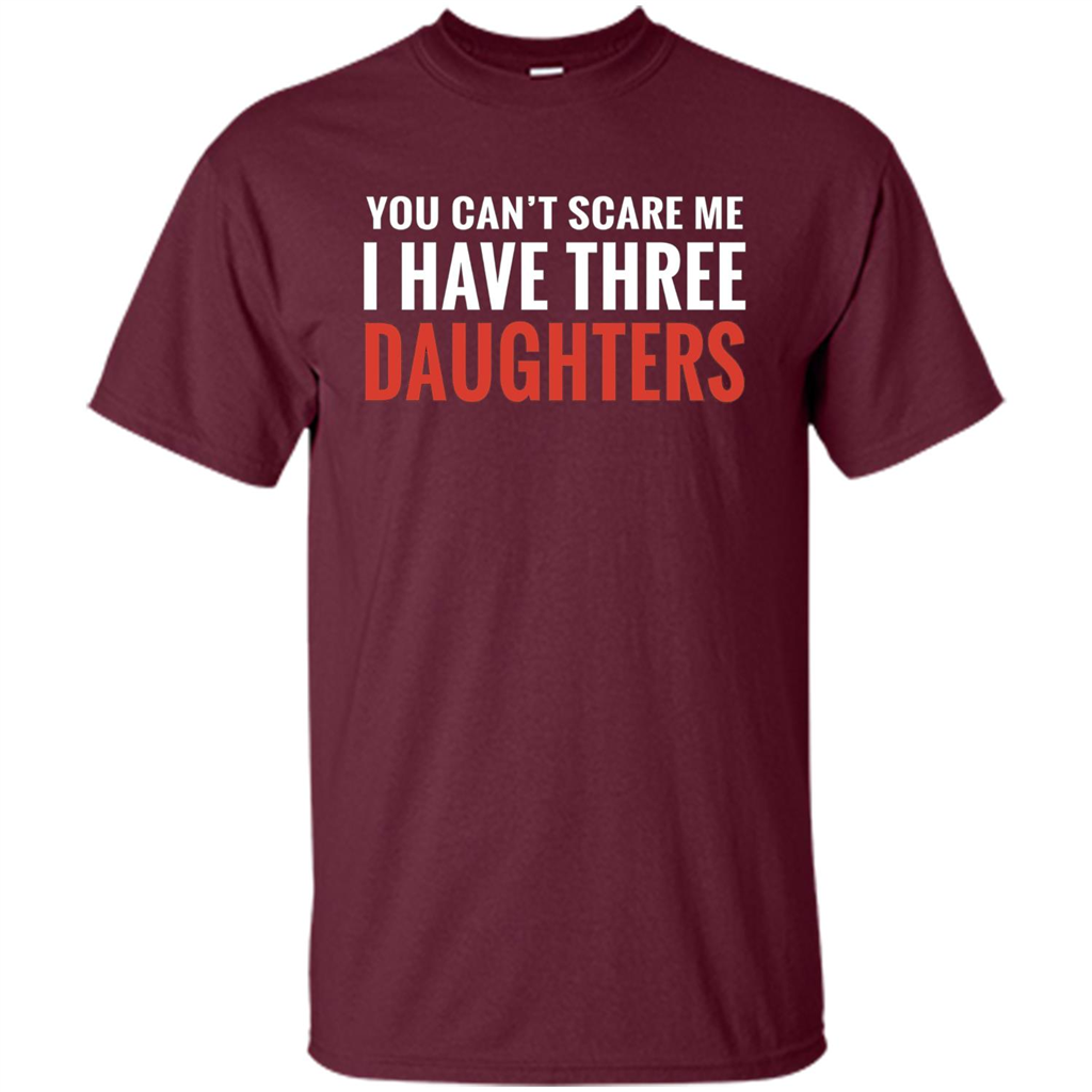 You Can't Scare Me I Have Three Daughters T-shirt Maroon