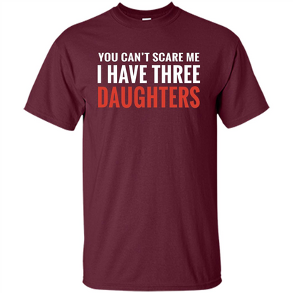 You Can't Scare Me I Have Three Daughters T-shirt Maroon