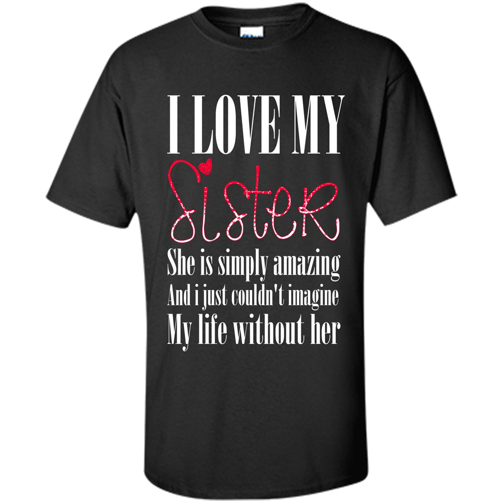I Love My Sister T-shirt She Is Simply Amazing And I Just Couldn't Imagine My Life Without Her Black