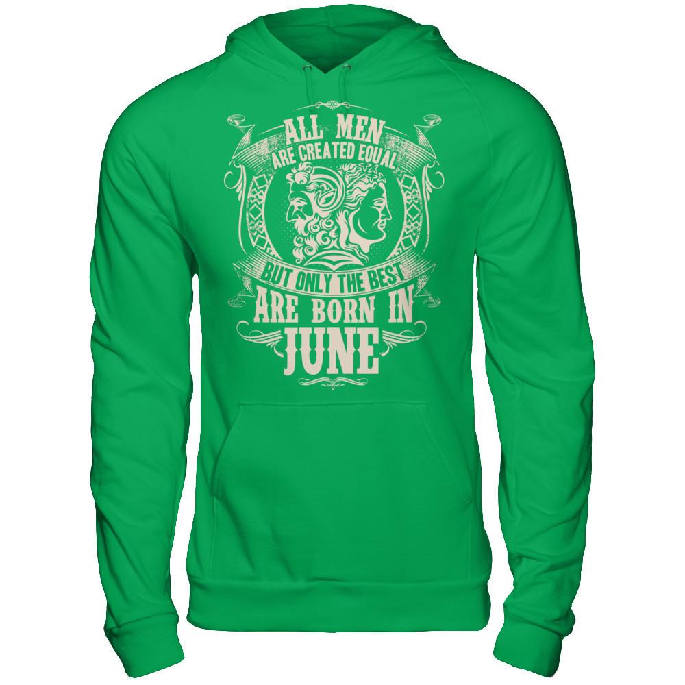 All Men Are Created Equal But Only The Best Are Born In June T-shirt Gildan - Pullover Hoodie Irish Green