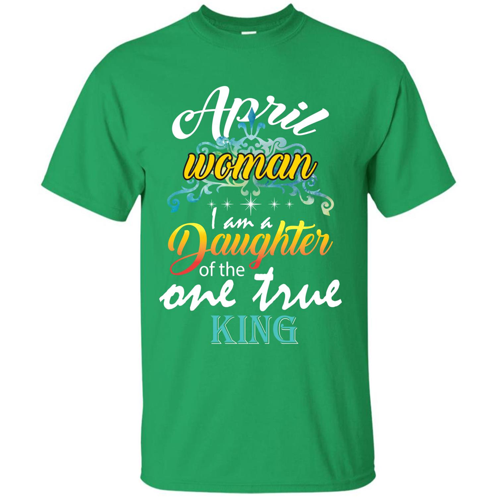April Woman I Am A Daughter Of The One True King T-shirt Irish Green