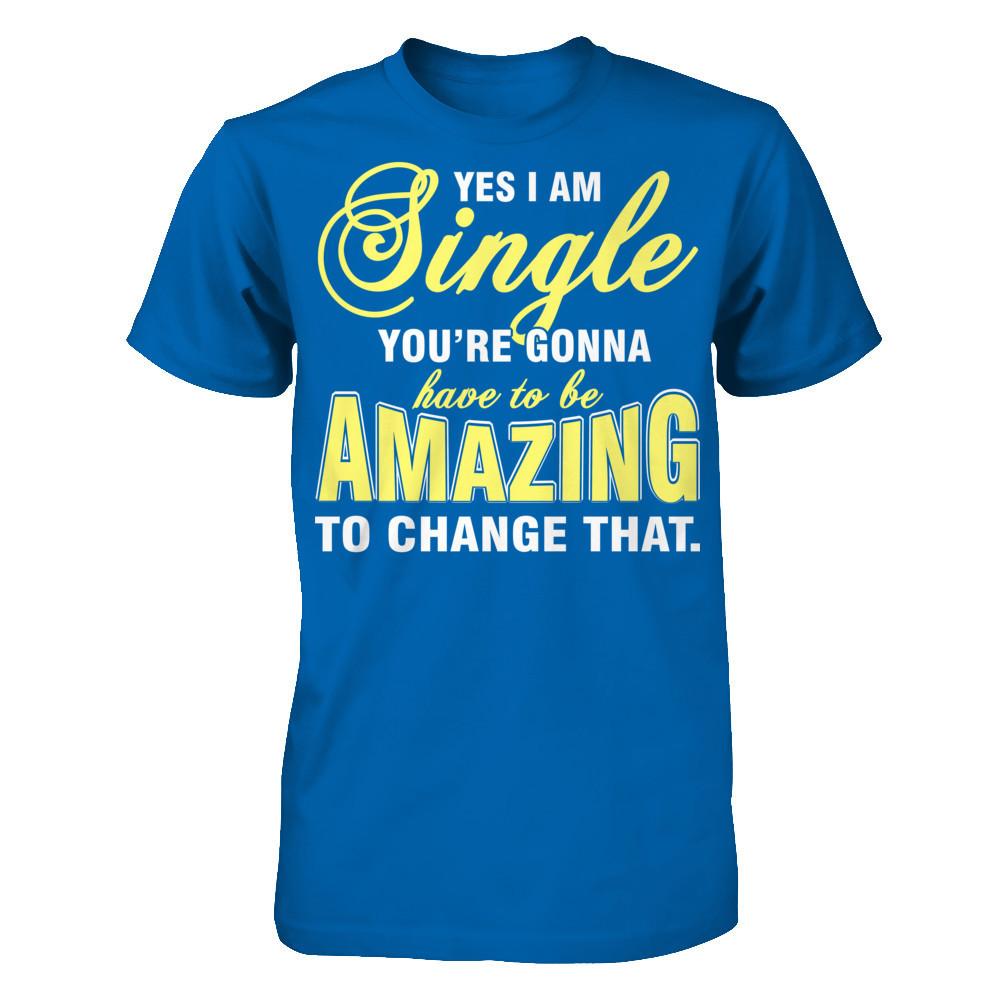 Yes I Am Single You're Gonna Have To Be Amazing To Change That Gildan - Short Sleeve Tee Royal