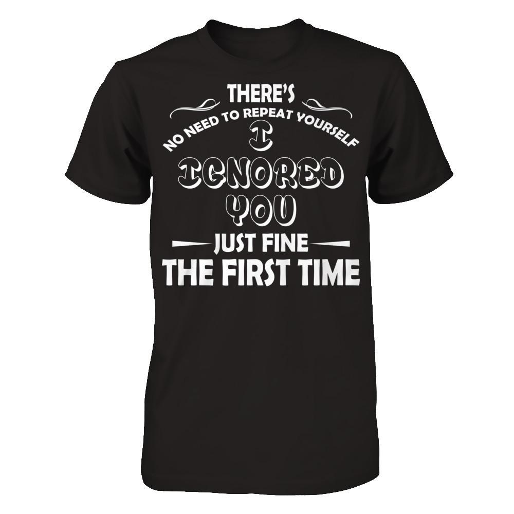 There's No Need To Repeat Yourself. I Ignored You Just Fine The First Time T-shirt Gildan - Short Sleeve Tee Black