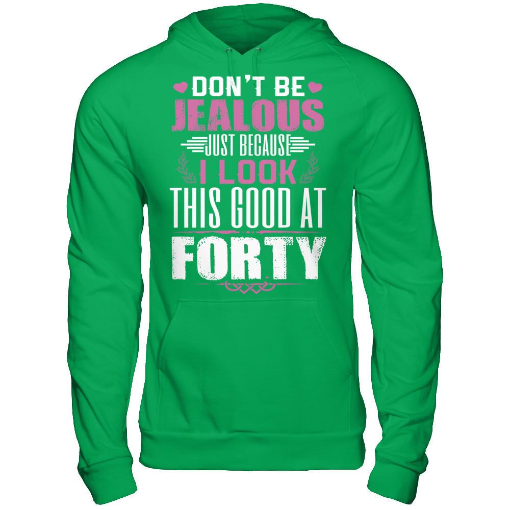 Don't Be Jealous Just Because I Look This Good At Forty T-shirt Gildan - Pullover Hoodie Irish Green