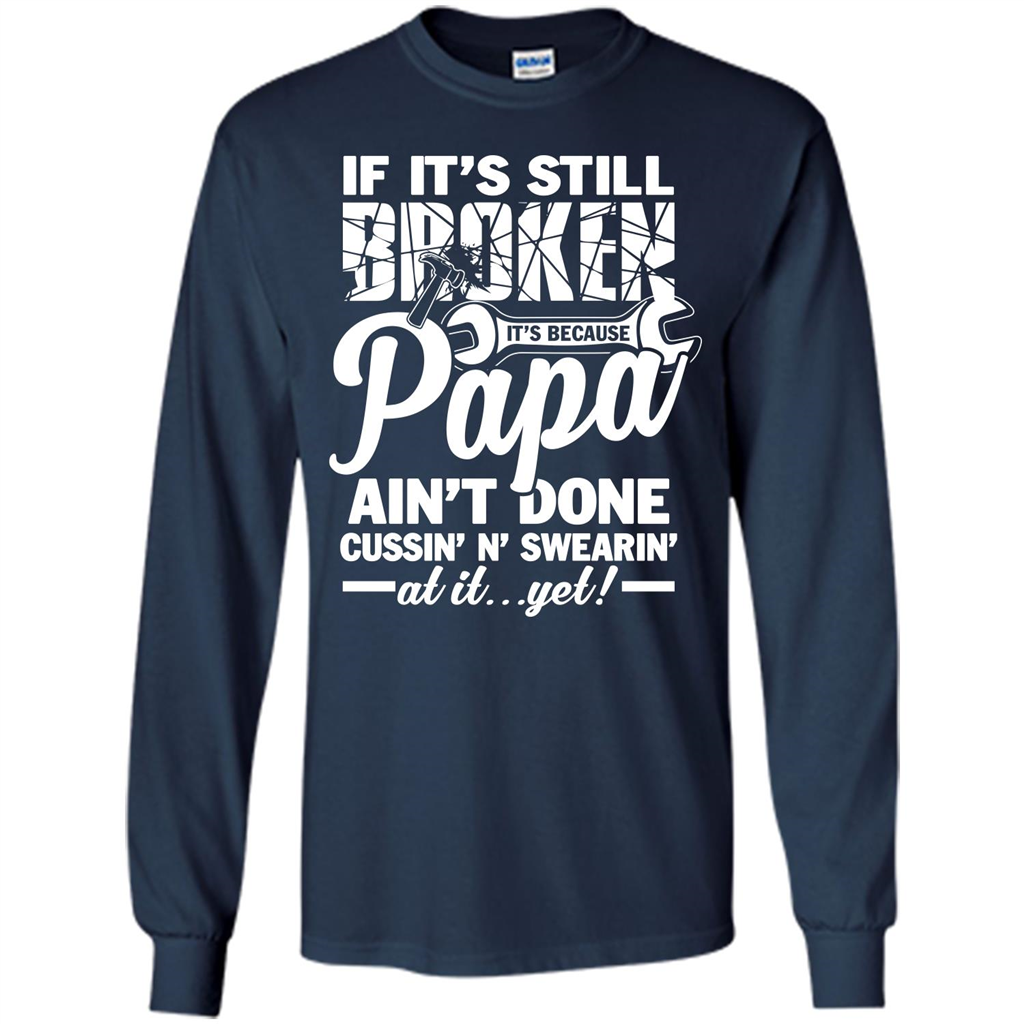 Papa T-shirt If It's Still Broken It's Because Papa Ain't Done Cussin' N' Swearin' At It....Yet