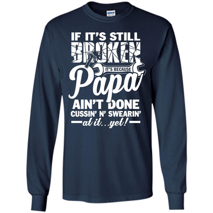 Papa T-shirt If It's Still Broken It's Because Papa Ain't Done Cussin' N' Swearin' At It....Yet